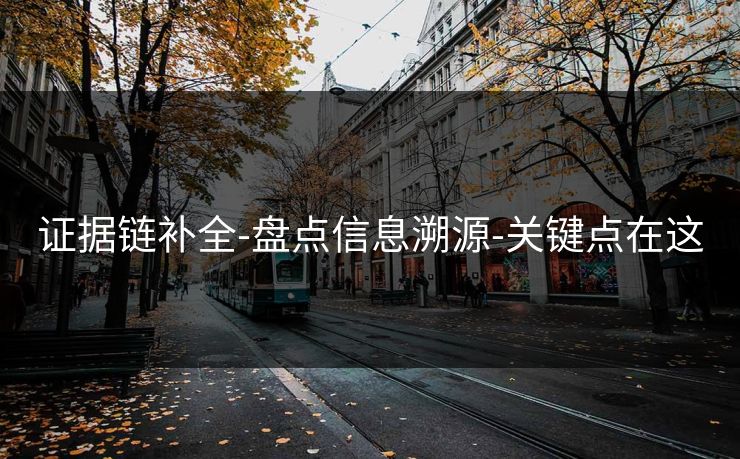 证据链补全-盘点信息溯源-关键点在这
