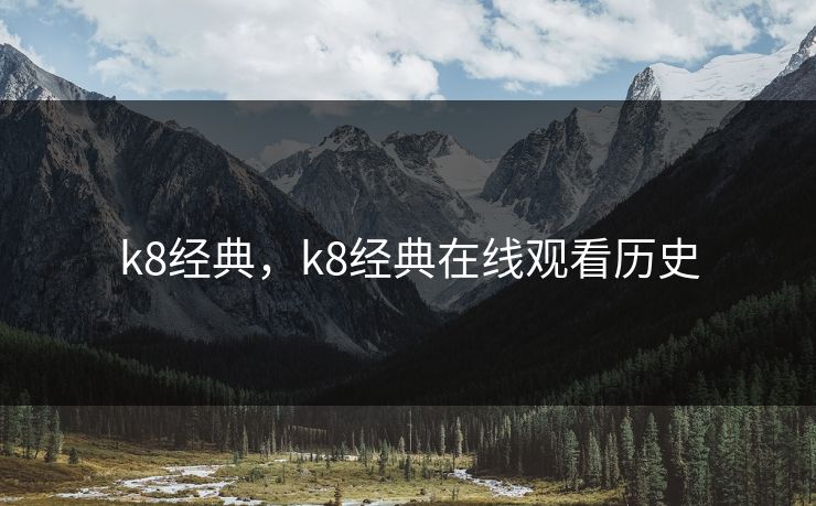 k8经典，k8经典在线观看历史