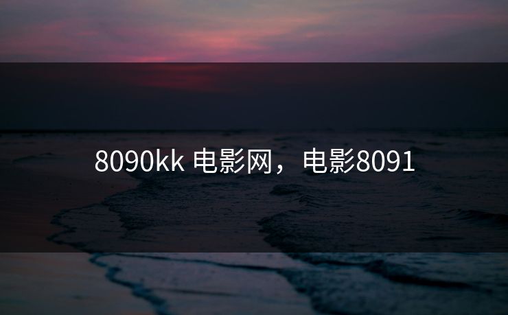 8090kk 电影网，电影8091