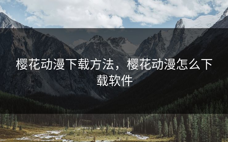 樱花动漫下载方法，樱花动漫怎么下载软件