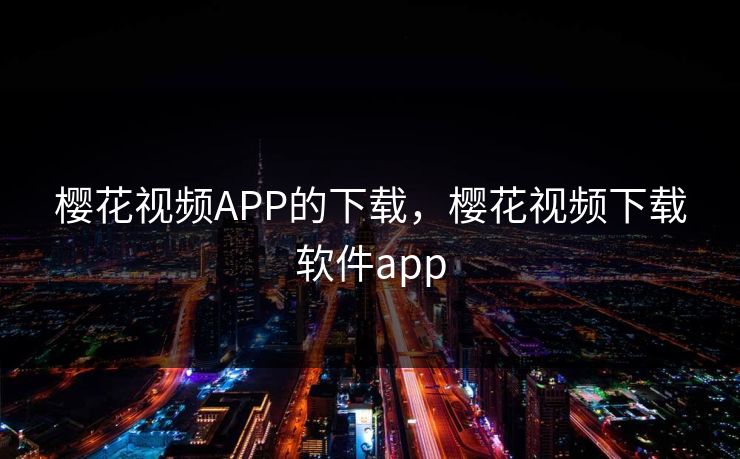 樱花视频APP的下载，樱花视频下载软件app
