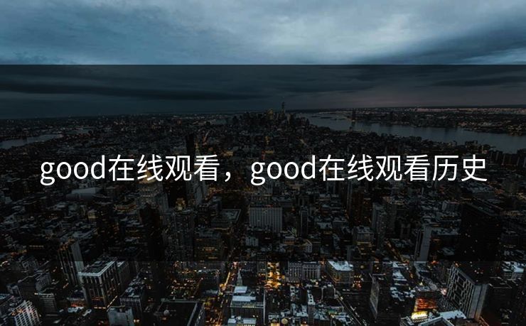 good在线观看，good在线观看历史
