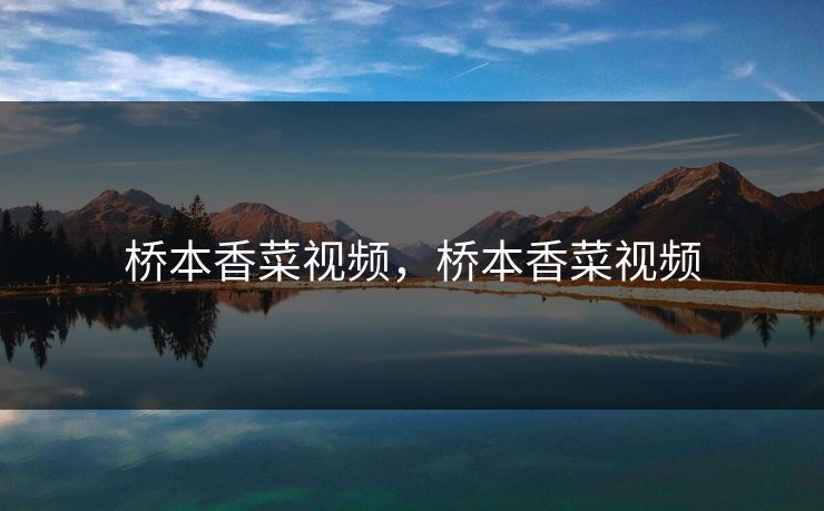 桥本香菜视频，桥本香菜视频