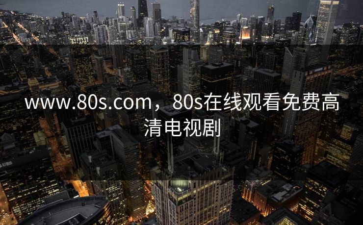 www.80s.com，80s在线观看免费高清电视剧
