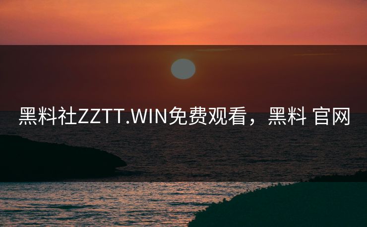 黑料社ZZTT.WIN免费观看，黑料 官网