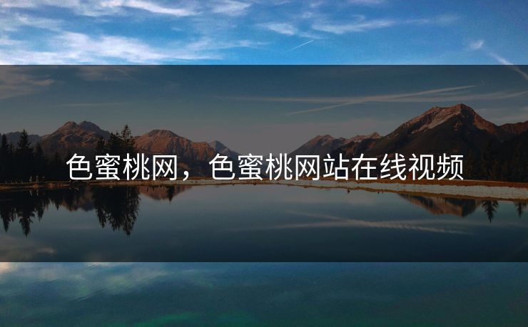 色蜜桃网，色蜜桃网站在线视频