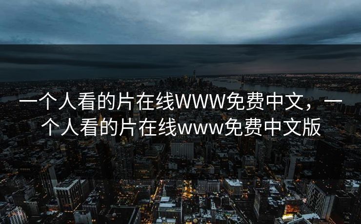一个人看的片在线WWW免费中文，一个人看的片在线www免费中文版